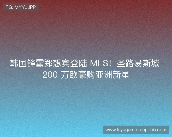 韩国锋霸郑想宾登陆 MLS!圣路易斯城 200 万欧豪购亚洲新星 韩国锋霸郑想宾登陆 MLS!圣路易斯城 200 万欧豪购亚洲新星